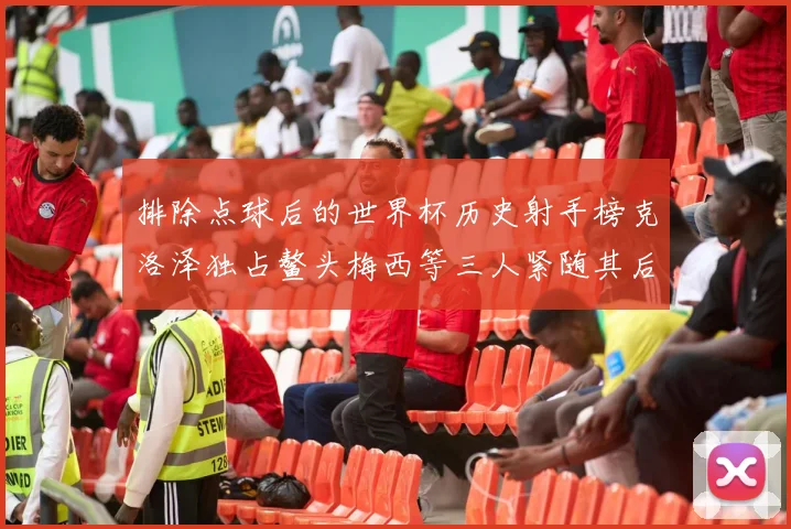 排除点球后的世界杯历史射手榜克洛泽独占鳌头梅西等三人紧随其后