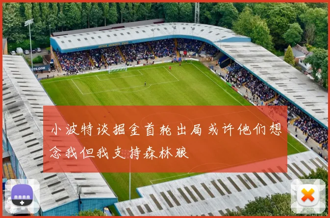 小波特谈掘金首轮出局或许他们想念我但我支持森林狼