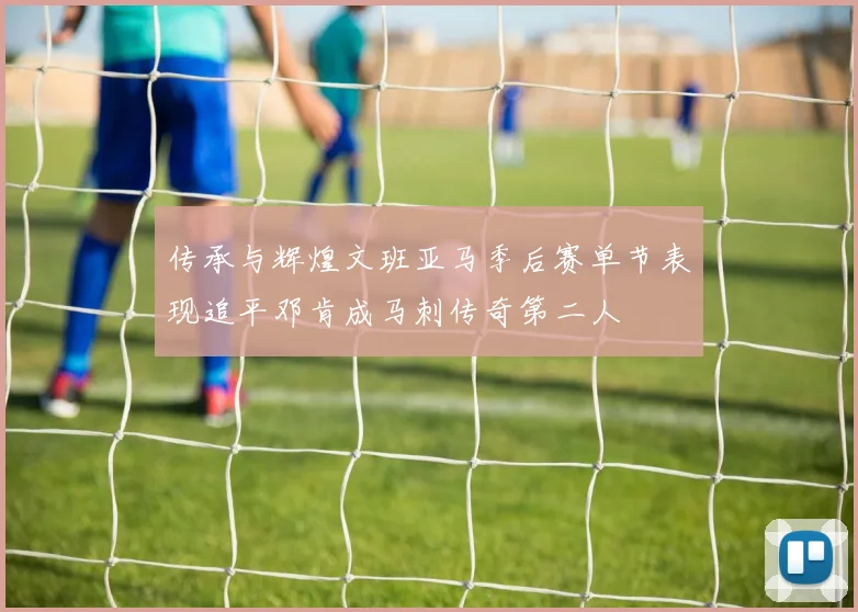 传承与辉煌文班亚马季后赛单节表现追平邓肯成马刺传奇第二人