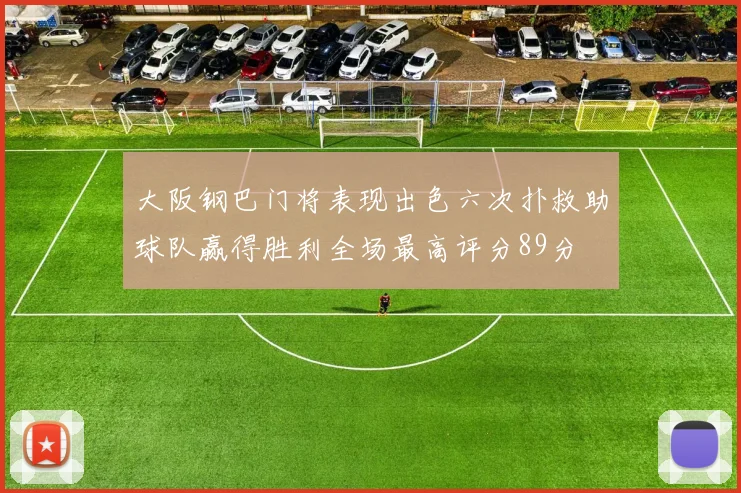 大阪钢巴门将表现出色六次扑救助球队赢得胜利全场最高评分89分